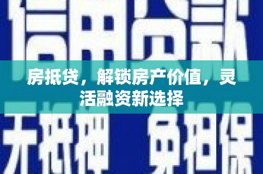 江孜房抵贷，解锁房产价值，灵活融资新选择