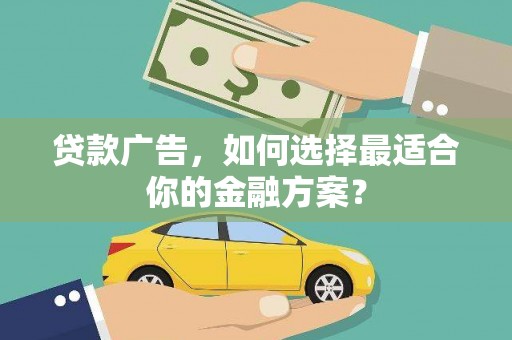 江孜贷款广告，如何选择最适合你的金融方案？