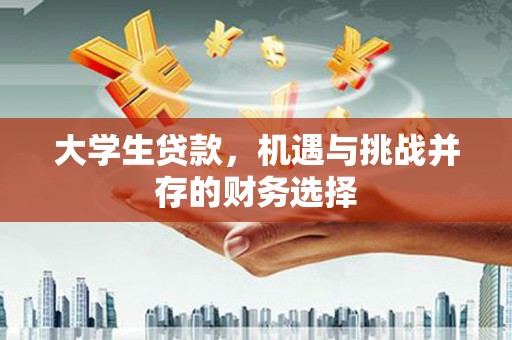 江孜大学生贷款，机遇与挑战并存的财务选择