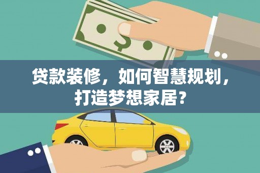 江孜贷款装修，如何智慧规划，打造梦想家居？