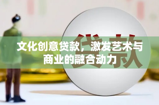 江孜文化创意贷款，激发艺术与商业的融合动力