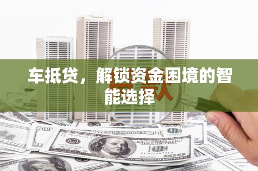 江孜车抵贷，解锁资金困境的智能选择