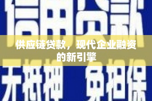 江孜供应链贷款，现代企业融资的新引擎