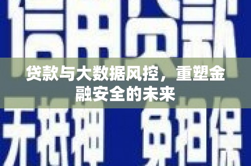 江孜贷款与大数据风控，重塑金融安全的未来