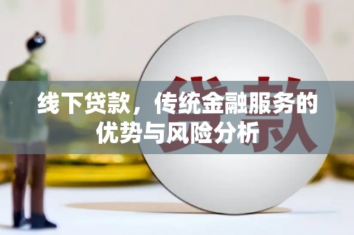 江孜线下贷款，传统金融服务的优势与风险分析