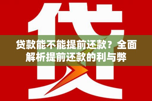 江孜贷款能不能提前还款？全面解析提前还款的利与弊