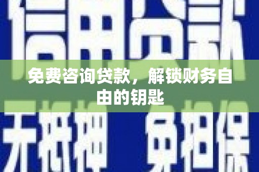 江孜免费咨询贷款，解锁财务自由的钥匙