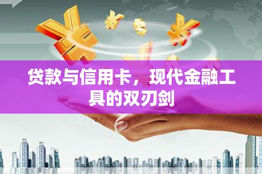 江孜贷款与信用卡，现代金融工具的双刃剑