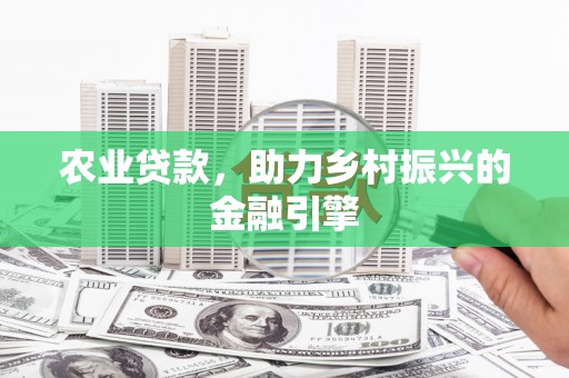 江孜农业贷款，助力乡村振兴的金融引擎