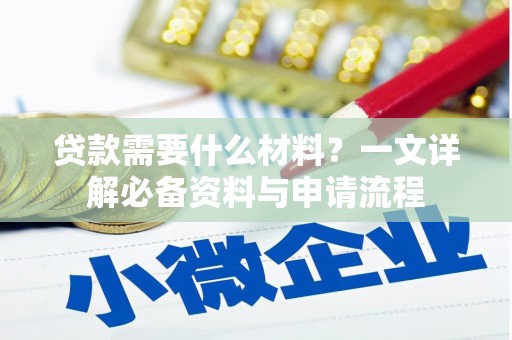 江孜贷款需要什么材料？一文详解必备资料与申请流程