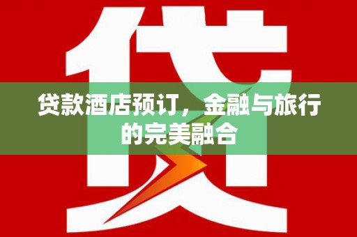 江孜贷款酒店预订，金融与旅行的完美融合
