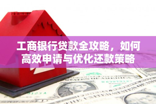 江孜工商银行贷款全攻略，如何高效申请与优化还款策略