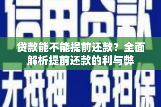 江孜贷款能不能提前还款？全面解析提前还款的利与弊