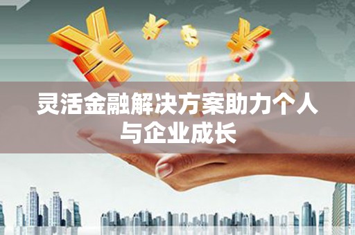 江孜灵活金融解决方案助力个人与企业成长