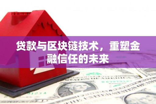 江孜贷款与区块链技术，重塑金融信任的未来