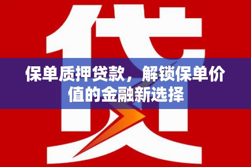江孜保单质押贷款，解锁保单价值的金融新选择