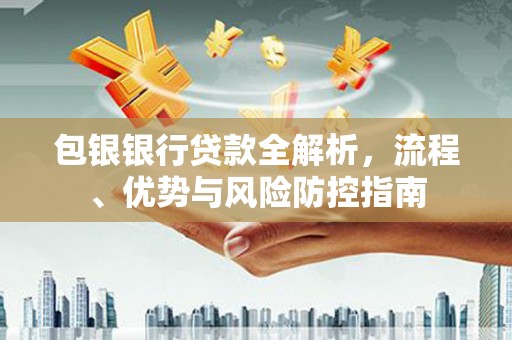 江孜包银银行贷款全解析，流程、优势与风险防控指南