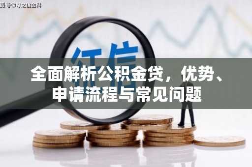 江孜全面解析公积金贷，优势、申请流程与常见问题
