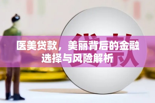 江孜医美贷款，美丽背后的金融选择与风险解析