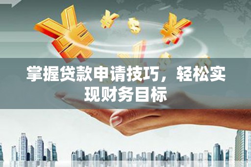 江孜掌握贷款申请技巧，轻松实现财务目标