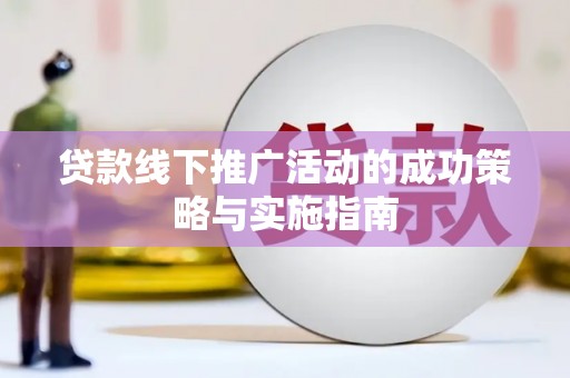 江孜贷款线下推广活动的成功策略与实施指南