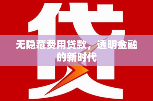 江孜无隐藏费用贷款，透明金融的新时代