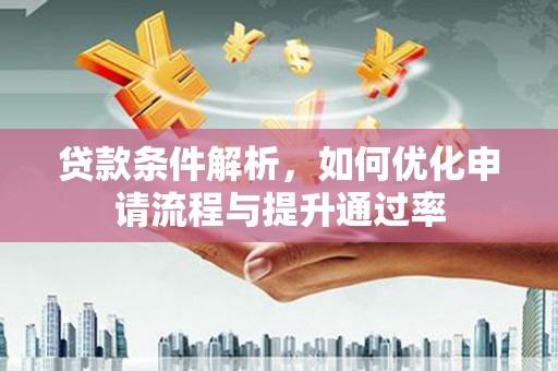 江孜贷款条件解析，如何优化申请流程与提升通过率