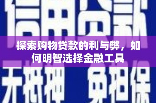 江孜探索购物贷款的利与弊，如何明智选择金融工具