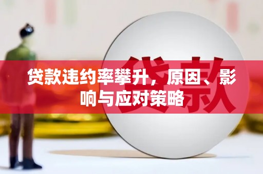 江孜贷款违约率攀升，原因、影响与应对策略