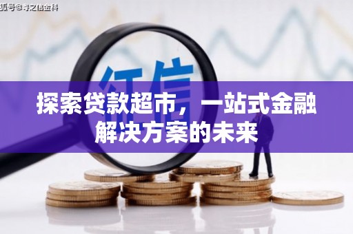 江孜探索贷款超市，一站式金融解决方案的未来