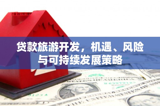 江孜贷款旅游开发，机遇、风险与可持续发展策略