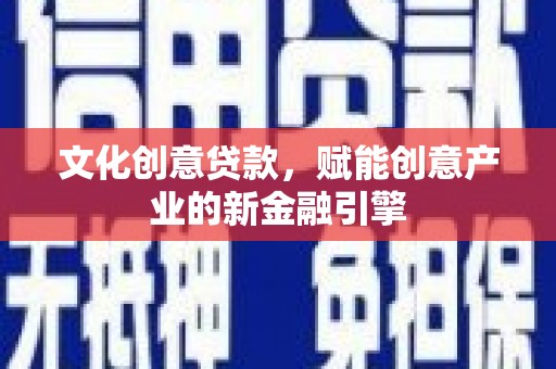 江孜文化创意贷款，赋能创意产业的新金融引擎