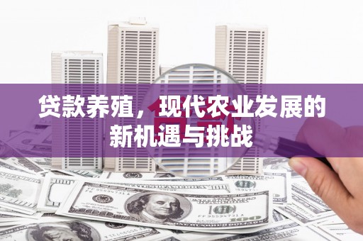 江孜贷款养殖，现代农业发展的新机遇与挑战
