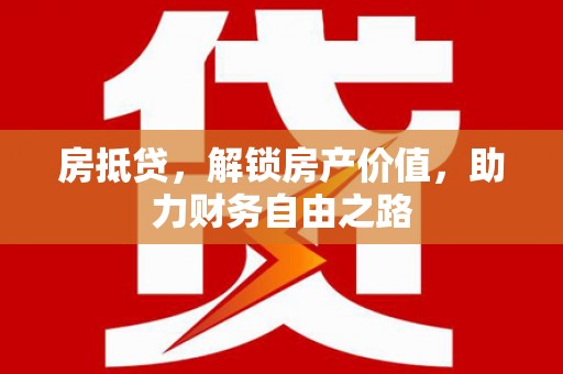 江孜房抵贷，解锁房产价值，助力财务自由之路