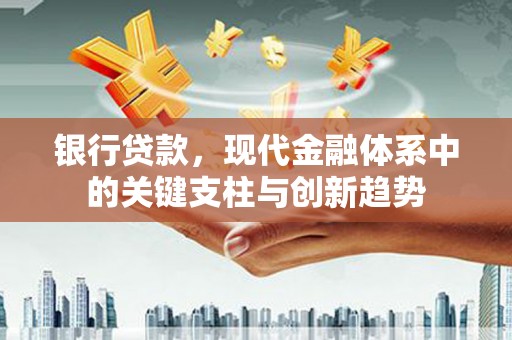 江孜银行贷款，现代金融体系中的关键支柱与创新趋势