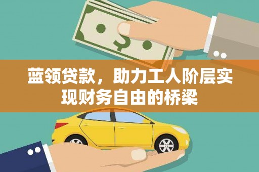 江孜蓝领贷款，助力工人阶层实现财务自由的桥梁