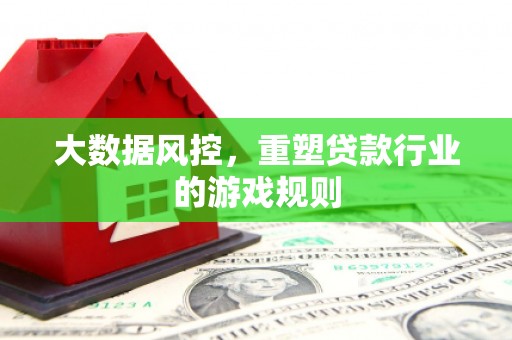江孜大数据风控，重塑贷款行业的游戏规则