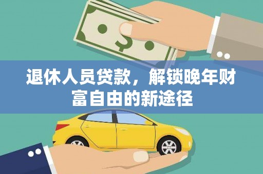 江孜退休人员贷款，解锁晚年财富自由的新途径
