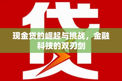 江孜现金贷的崛起与挑战，金融科技的双刃剑