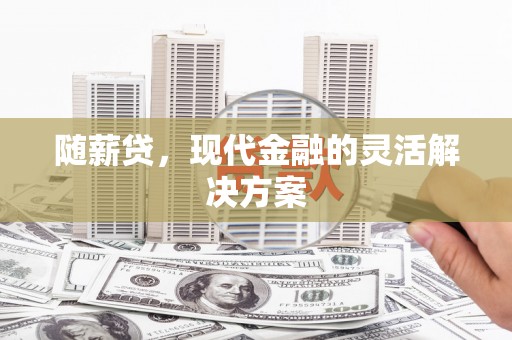 江孜随薪贷，现代金融的灵活解决方案