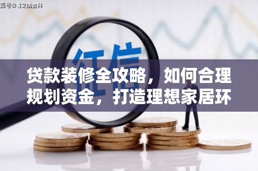江孜贷款装修全攻略，如何合理规划资金，打造理想家居环境