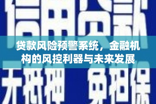 江孜贷款风险预警系统，金融机构的风控利器与未来发展