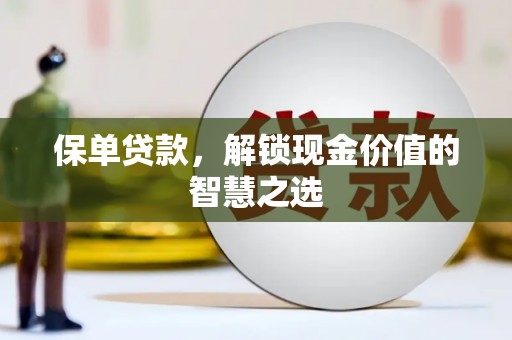 江孜保单贷款，解锁现金价值的智慧之选