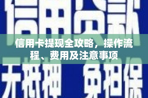 江孜信用卡提现全攻略，操作流程、费用及注意事项