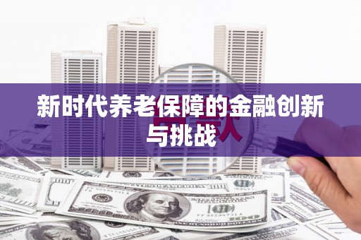 江孜新时代养老保障的金融创新与挑战