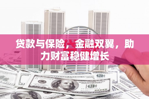 江孜贷款与保险，金融双翼，助力财富稳健增长
