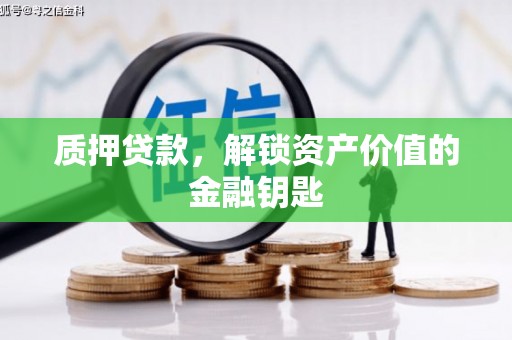 江孜质押贷款，解锁资产价值的金融钥匙