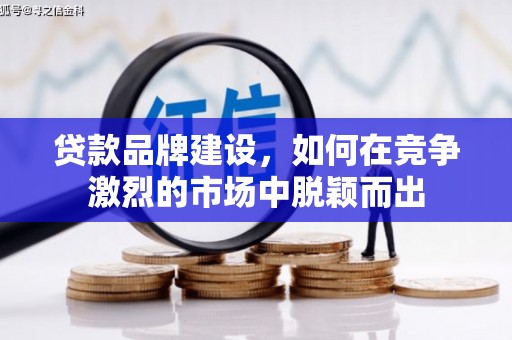 江孜贷款品牌建设，如何在竞争激烈的市场中脱颖而出