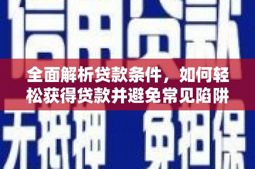 江孜全面解析贷款条件，如何轻松获得贷款并避免常见陷阱