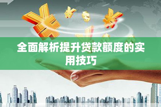 江孜全面解析提升贷款额度的实用技巧
